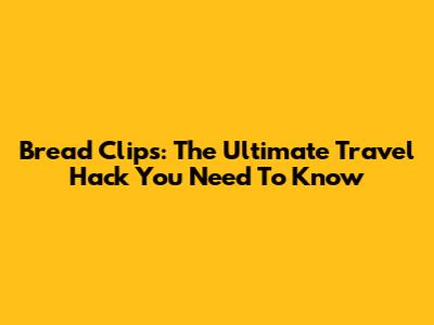 Bread Clips: The Ultimate Travel Hack You Need To Know