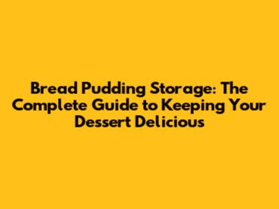 Bread Pudding Storage: The Complete Guide to Keeping Your Dessert Delicious