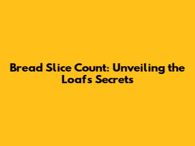 Bread Slice Count: Unveiling the Loaf's Secrets