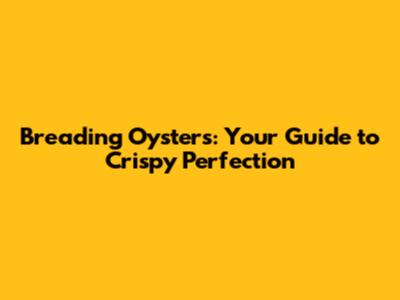 Breading Oysters: Your Guide to Crispy Perfection