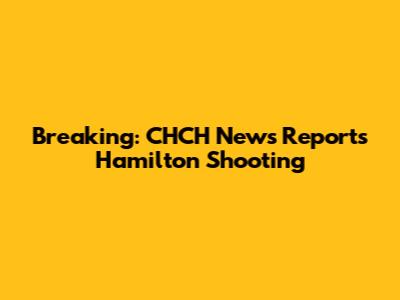 Breaking: CHCH News Reports Hamilton Shooting