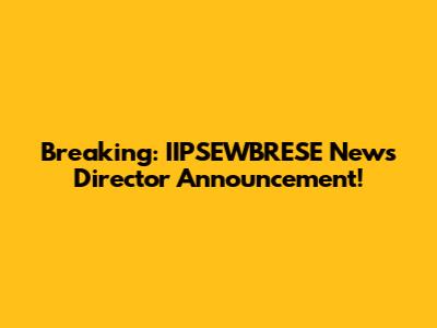 Breaking: IIPSEWBRESE News Director Announcement!