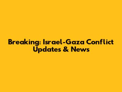 Breaking: Israel-Gaza Conflict Updates & News