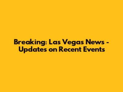 Breaking: Las Vegas News - Updates on Recent Events