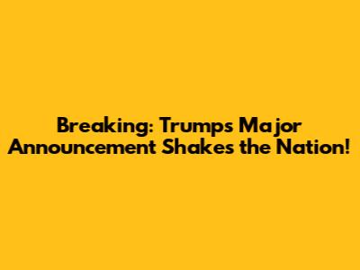 Breaking: Trump's Major Announcement Shakes the Nation!