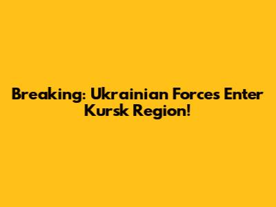 Breaking: Ukrainian Forces Enter Kursk Region!
