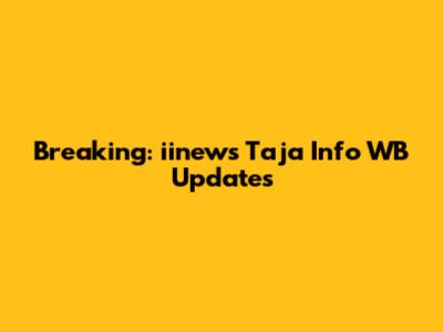 Breaking: iinews Taja Info WB Updates