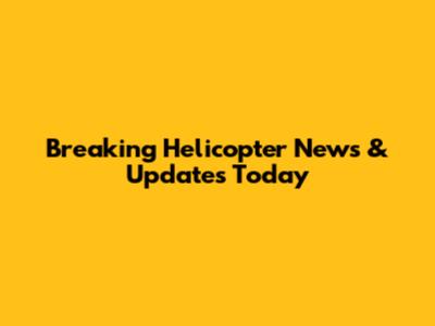 Breaking Helicopter News & Updates Today