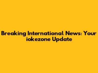 Breaking International News: Your iokezone Update