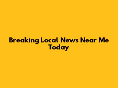 Breaking Local News Near Me Today