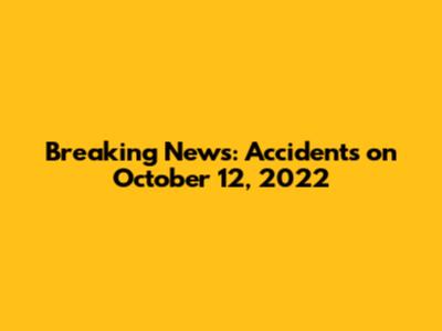 Breaking News: Accidents on October 12, 2022