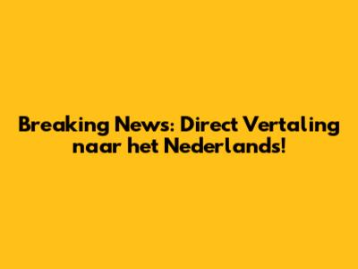 Breaking News: Direct Vertaling naar het Nederlands!