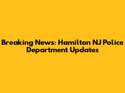 Breaking News: Hamilton NJ Police Department Updates