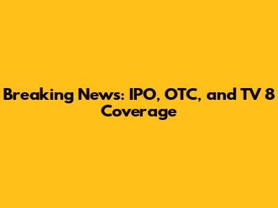 Breaking News: IPO, OTC, and TV 8 Coverage
