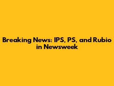 Breaking News: IPS, PS, and Rubio in Newsweek