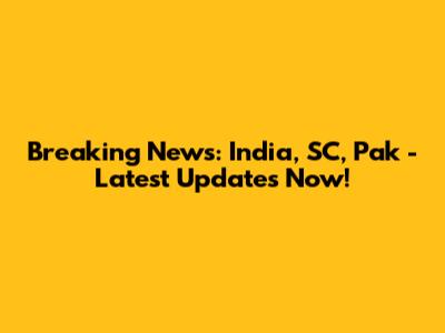 Breaking News: India, SC, Pak - Latest Updates Now!
