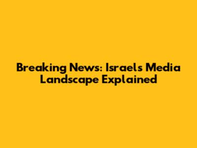 Breaking News: Israel's Media Landscape Explained