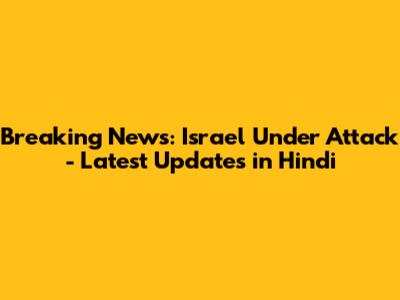 Breaking News: Israel Under Attack - Latest Updates in Hindi