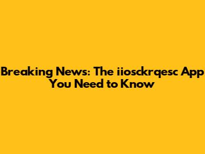 Breaking News: The iiosckrqesc App You Need to Know