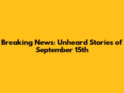 Breaking News: Unheard Stories of September 15th