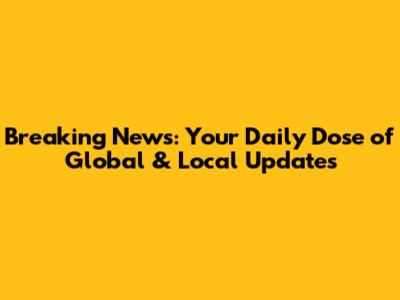 Breaking News: Your Daily Dose of Global & Local Updates