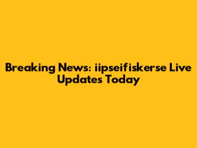 Breaking News: iipseifiskerse Live Updates Today