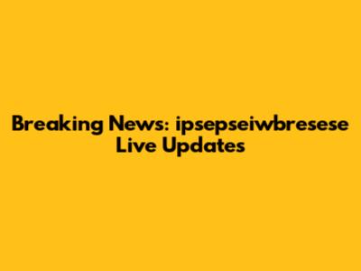Breaking News: ipsepseiwbresese Live Updates