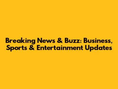 Breaking News & Buzz: Business, Sports & Entertainment Updates