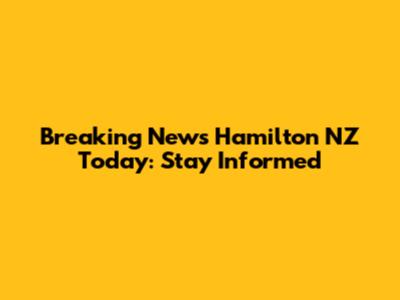 Breaking News Hamilton NZ Today: Stay Informed