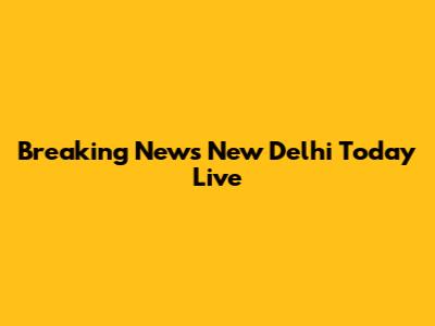Breaking News New Delhi Today Live