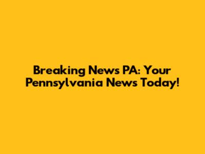 Breaking News PA: Your Pennsylvania News Today!
