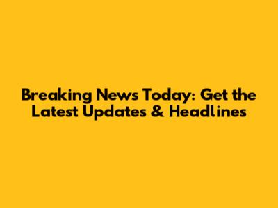 Breaking News Today: Get the Latest Updates & Headlines