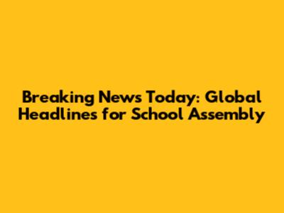 Breaking News Today: Global Headlines for School Assembly
