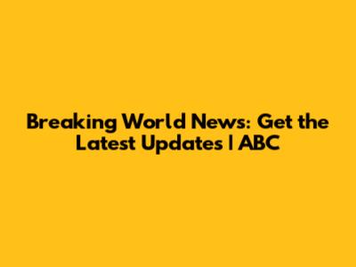 Breaking World News: Get the Latest Updates | ABC