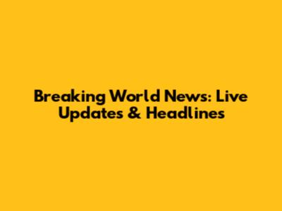 Breaking World News: Live Updates & Headlines