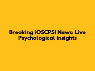 Breaking iOSCPSI News: Live Psychological Insights