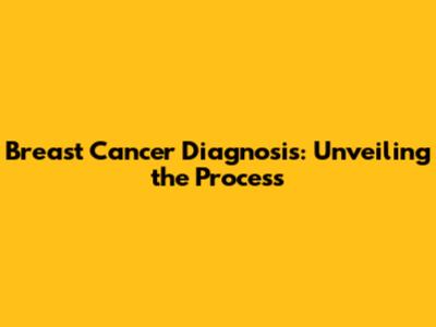 Breast Cancer Diagnosis: Unveiling the Process