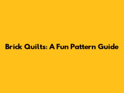 Brick Quilts: A Fun Pattern Guide