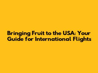 Bringing Fruit to the USA: Your Guide for International Flights
