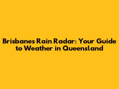 Brisbane's Rain Radar: Your Guide to Weather in Queensland