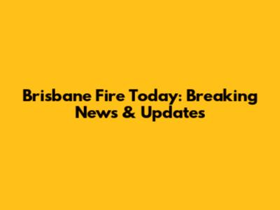 Brisbane Fire Today: Breaking News & Updates