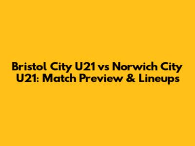 Bristol City U21 vs Norwich City U21: Match Preview & Lineups