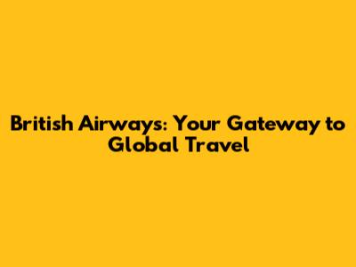 British Airways: Your Gateway to Global Travel