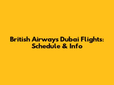 British Airways Dubai Flights: Schedule & Info