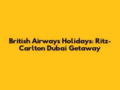 British Airways Holidays: Ritz-Carlton Dubai Getaway