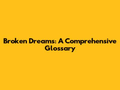 Broken Dreams: A Comprehensive Glossary