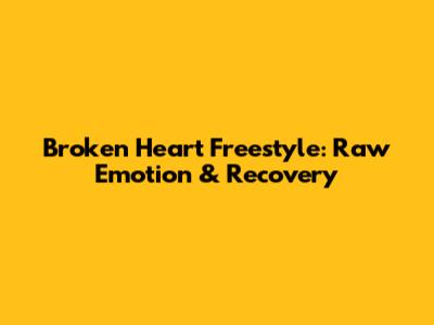 Broken Heart Freestyle: Raw Emotion & Recovery