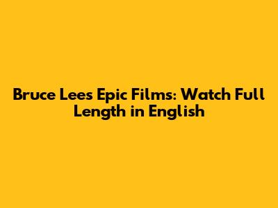 Bruce Lee's Epic Films: Watch Full Length in English