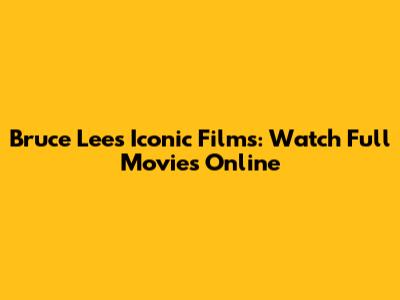 Bruce Lee's Iconic Films: Watch Full Movies Online