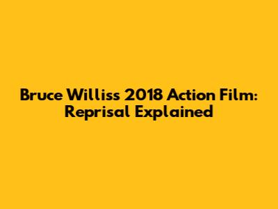 Bruce Willis's 2018 Action Film: *Reprisal* Explained